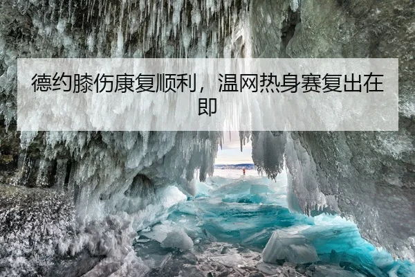 德约膝伤康复顺利，温网热身赛复出在即