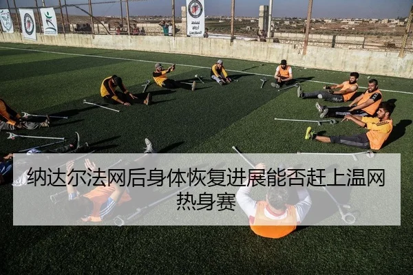 na-da-er-fa-wang-hou-shen-ti-hui-fu-jin-zhan-neng-fou-gan-shang-wen-wang-re-shen-sai-2-355.jpg