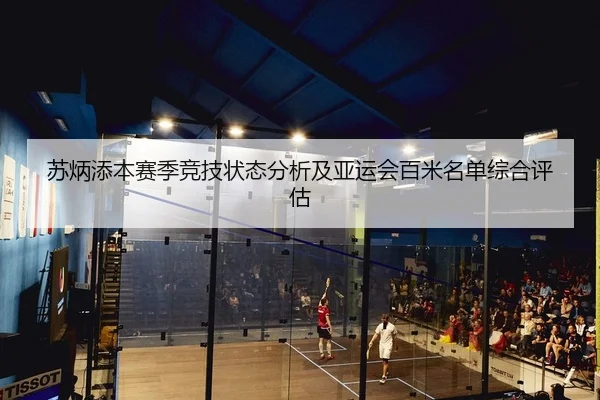 苏炳添本赛季竞技状态分析及亚运会百米名单综合评估